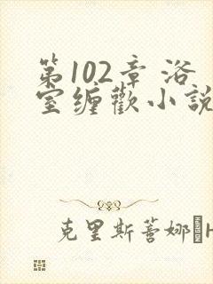 第102章 浴室缠欢小说