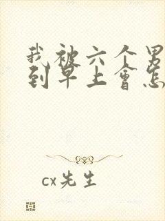 我被六个男人躁到早上会怎么样