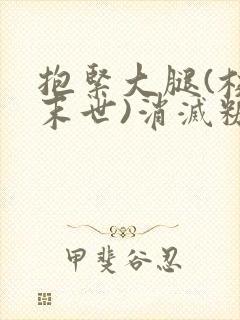 抱紧大腿(校园末世)消灭糖果小说