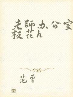 老师办公室狂肉校花h