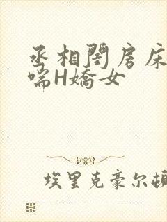 丞相闺房床榻粗喘H娇女