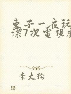 东子一夜玩弄白洁7次电视剧