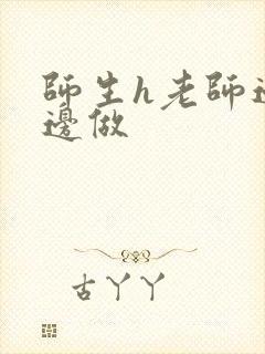 师生h老师边h边做