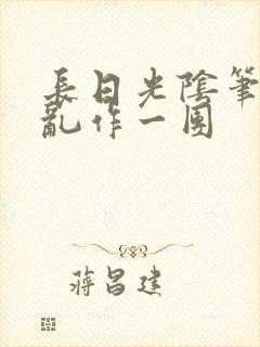 长日光阴笔趣阁乱作一团