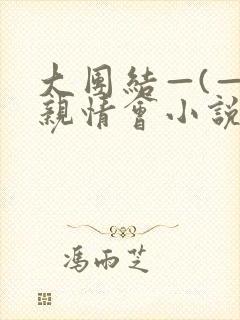 大团结—(—)亲情会小说