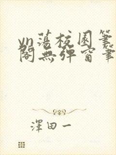 yn荡校园笔趣阁无弹窗笔趣阁