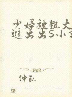 少妇被粗大猛进进出出S小说