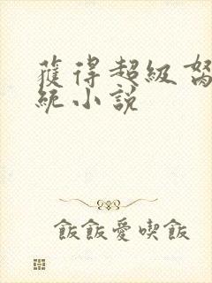 获得超级胬肉系统小说