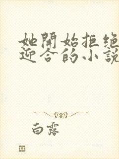 她开始拒绝慢迎迎合的小说