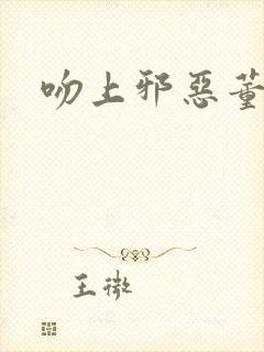 吻上邪恶董事长