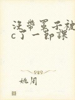 没带罩子被校霸c了一节课