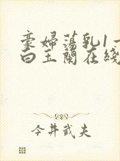 豪妇荡乳1一5白玉兰在线看