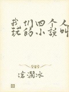 我们四个人换着玩的小说叫什么