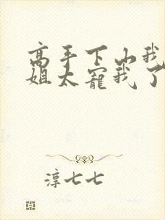 高手下山我家师姐太宠我了全文免费