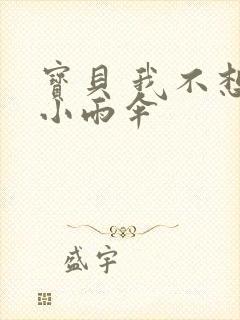 宝贝 我不想带小雨伞