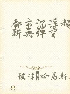 都市沉浮超前最新无弹窗