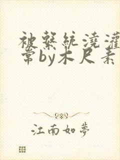 被系统浇灌的日常by木尺素