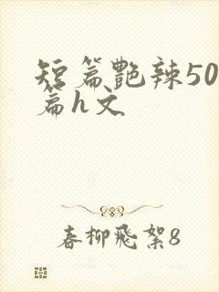 短篇艳辣500篇h文