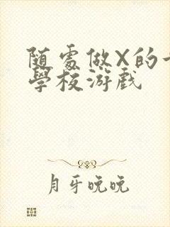 随处做X的世界学校游戏