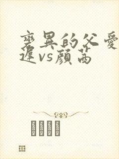 变异的父爱颜栖迟vs颜茜