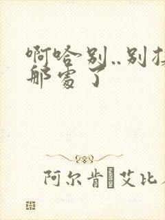 啊哈别..别揉那处了