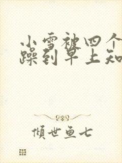 小雪被四个男人躁到早上知乎