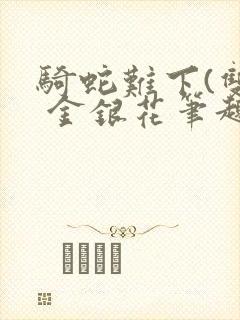 骑蛇难下(双) 金银花笔趣阁