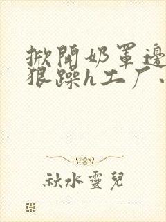 掀开奶罩边躁狠狠躁h工厂小说