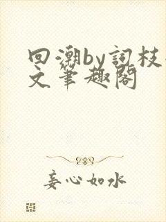 回潮by词枝全文笔趣阁