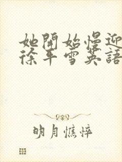 她开始慢迎迎合徐平雪英语