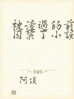 被渣过的前男友囚禁了小说免费读