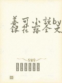 姜可小说by金银花露全文免费阅读无弹窗笔趣