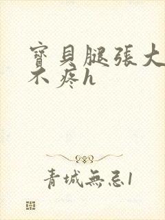 宝贝腿张大点就不疼h