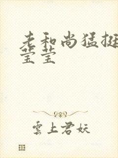 老和尚猛挺进她莹莹