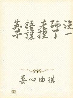 英语老师没带罩子让捏了一节