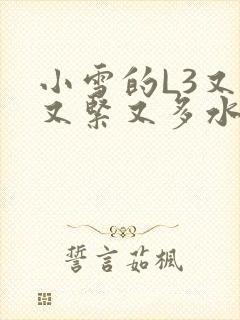 小雪的L3又嫩又紧又多水图