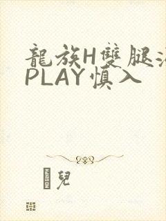 龙族H双腿涨灌PLAY慎入