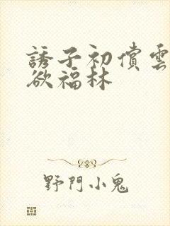 《诱子初偿云雨孽欲福林》小说封面