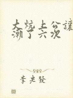 大炕上公让我高潮了六次