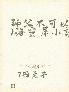 师父不可以(限)洛灵犀小说笔趣阁