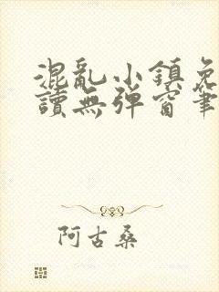 混乱小镇免费阅读无弹窗笔趣阁