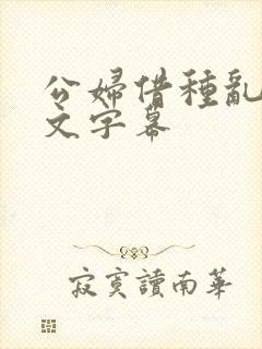 公妇借种乱h中文字幕