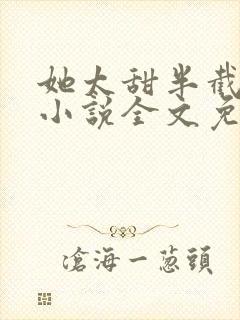 她太甜半截白菜小说全文免费阅读封面