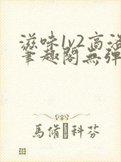 滋味1v2商洛笔趣阁无弹窗