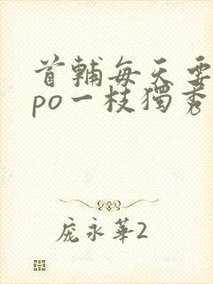 首辅每天要不够po一枝独秀