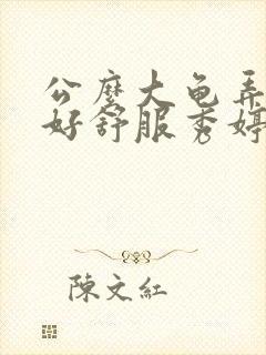 公么大龟弄得我好舒服秀婷