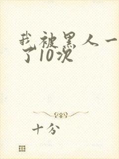 我被黑人一夜P了10次