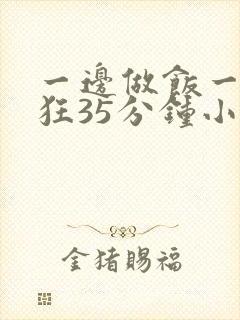 一边做饭一边躁狂35分钟小说