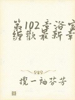 第102章浴室缠欢最新章节更新时间封面