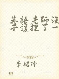 英语老师没带罩子让捏了一节